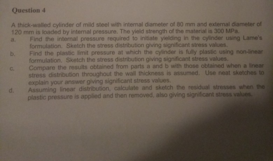 Question4 A thick-walled cylinder of mild steel with internal diameter of 80 mm and external diameter of 120 mm is loaded by