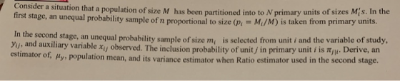 Consider a situation that a population of size M has been partitioned into to N primary u first stage, an unequal probability