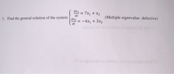 dx17x x2 (Multiple eigenvalue- defective) 3. Find the general solution of the systemd d =-4x1 + 3x2 dt