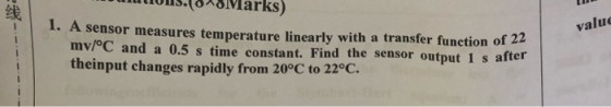 wN(00Marks) 1. A sensor measures temperature linearly with a transfer function of 22 mv/oC and a 0.5 s time constant. Find th