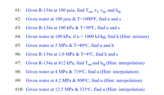 # 1: Given R-134a at 100 psia, find Tsat, Y, Yg, and hf #2: Given water at 100 psia & T=1000°F, find u and s #3: Given R-134a