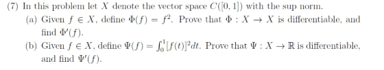 (7) In this problem let X denote the vector space C(0, 1) with the sup norm. (a) Given f e X, define d(f) = f2. : X → X is di