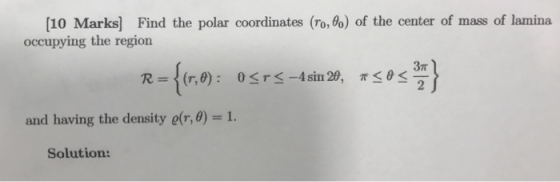 [10 Marks] Find the polar coordinates (0,%) of the center of mass of lamina occupying the region 3T R= (r,θ) : 0くだー4 sin 29,