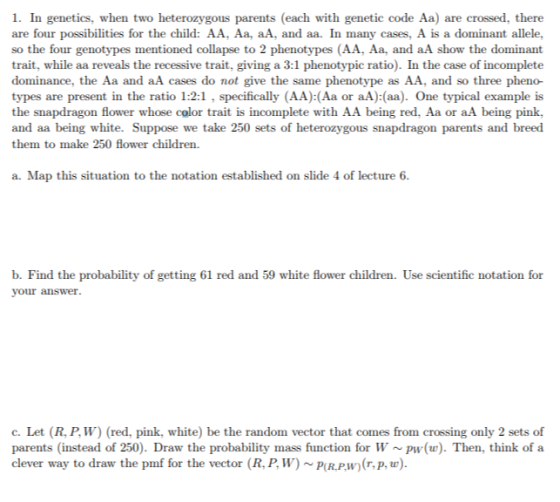 1. In genetics, when two heterozygous parents (each with genetic code Aa) are crossed, there are four possibilities for the c