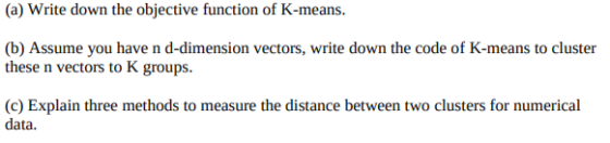 (a) Write down the objective function of K-means. (b) Assume you have n d-dimension vectors, write down the code of K-means t