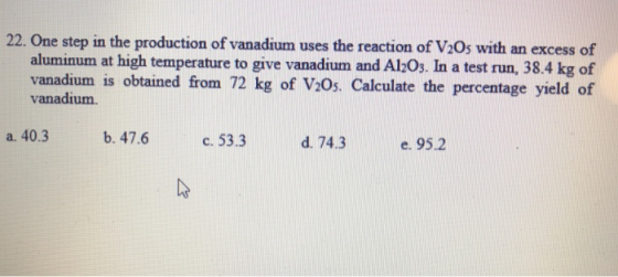 22. One step in the production of vanadium uses the reaction of V2Os with an excess of 8.4 kg of aluminum at high temperature