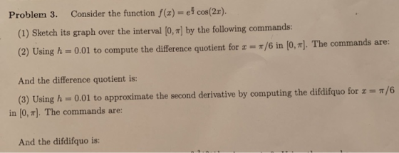 Problem 3. Consider the function f(x) e cos(2r). (1) Sketch its graph over the interval [0, m) by the following commands: (2)