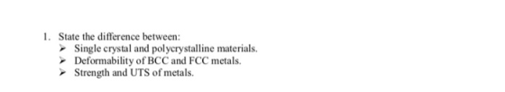 1. State the difference between: Single crystal and polycrystalline materials Deformability of BCC and FCC metals. Strength a