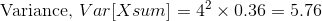 Variance, VarXsum] =42 x 0.36 5.76