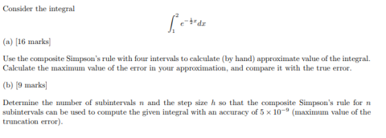 Consider the integral 2 (a) [16 marks] Use the composite Simpsons rule with four intervals to calculate (by hand) approximat