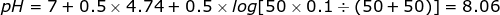pH 7+0.5 x 4.74+ 0.5 x log 50 x 0.1 (50+ 50)] 8.06