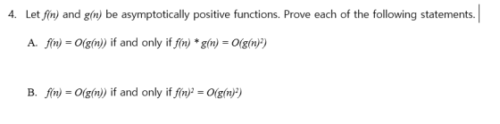 4. Let fín) and g(n) be asymptotically positive functions. Prove each of the following statements A. fin)-O(g(n)) if and only