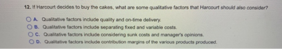 12. If Harcourt decides to buy the cakes, what are some qualitative factors that Harcourt should also consider? OA. Qualitati