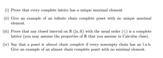 (i) Prove that every complete lattice has a unique maximal element. (ii) Give an example of an infinite chain complete poset