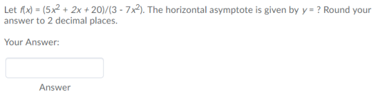 Let fx) (5x2 2x + 20)/(3 - 7x2). The horizontal asymptote is given by y ? Round your answer to 2 decimal places. Your Answer: