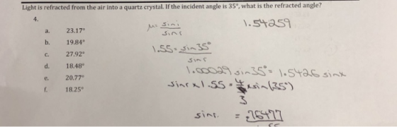 Light is refracted from the air into a quartz crystal. If the incident angle is 35, what is the refracted angle? 4. .stas a.