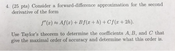 4. (25 pts) Consider a forward-difference approximation for the second derivative of the form Use Taylors theorem to determi