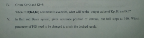 IV. Given Kd-2 and Ki-5; When PID( Kd,Ki) command is executed, what will be the output value of Kp, Ki and Kd? V. In Ball and