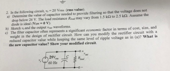 2. In the following circuit, v, 20 Vrms (rms value). a) Determine the value of capacitor needed to provide filtering so that