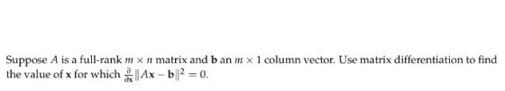 Suppose A is a full-rank m x nmatrix and b an mx 1 column vector. Use matrix differentiation to find the value of x for which