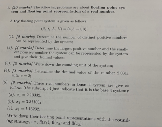 1. [20 marks) The following problems are about floating point sys- tem and floating point representation of a real number. as
