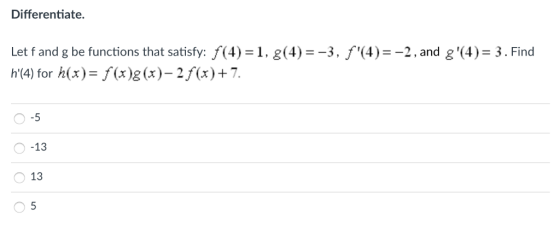 Differentiate. Let f and g be functions that satisfy: f(4)-1, g(4)--3, f(4)--2,and g(4)-3. Finod h(4) for h(x)-f(x)g(x)-2/(