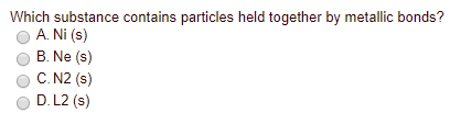 Which substance contains particles held together by metallic bonds? A. Ni (s) B. Ne (s) C. N2 (s) D. L2 (s)