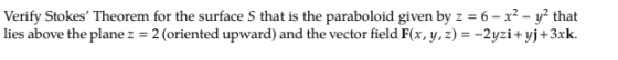 Verify Stokes, Theorem for the surface S that is the paraboloid given by z = 6-x2-y2 that lies above the plane z 2 (oriented