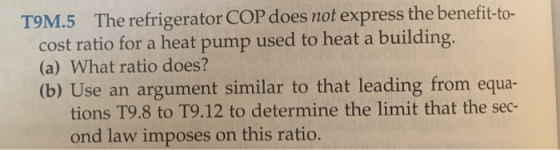 T9M.5 The refrigerator COP does not express the benefit-to- cost ratio for a heat pump used to heat a building. (a) What rati