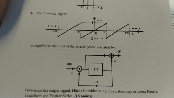 1 2 t 4. The following signal : x(t) -2 7 - 7 2 T 0 is supplied to the input of the causal system described by: y(t) 2 x(t) 1