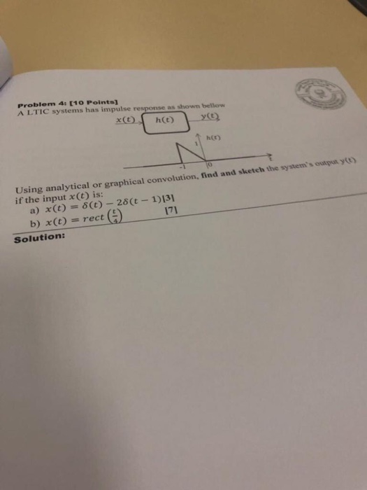 Problem 4: [10 Points A LTIC systems has impulse response as showm betlow t h(t) Using analytical or graphical convolution, f