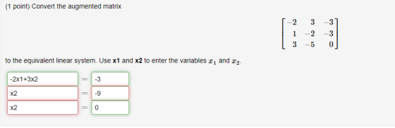 (1 point) Convert the augmented matrix 3 31 2 2 1 3 -5 0 to the equivalent linear system. Use x1 and x2 to enter the variable
