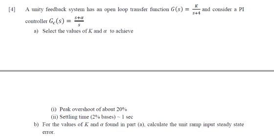 K and consider a PI s+4 A unity feedback system has an open loop transfer function G(s) [4] S+a controller Ge(s) S Select the