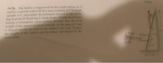 7.5 mm 9-76 The ladder is supported on the rough surface at A and by a smooth wall at B. If a man weighing 675 N stands uprig