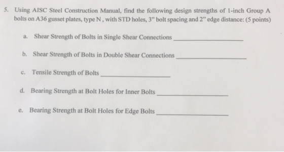 5. Using AISC Steel Construction Manual, find the following design strengths of 1-inch Group A bolts on A36 gusset plates, ty