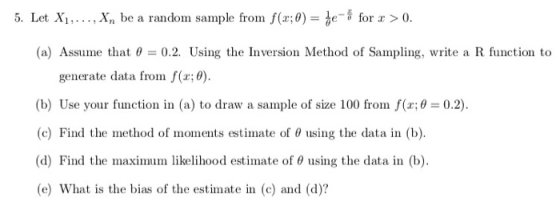 5. Let Xi, . . . , Xn be a random sample from f(x:0) = -| for z > 0. (a) Assume that θ 0.2 Using the Inversion Method of Samp
