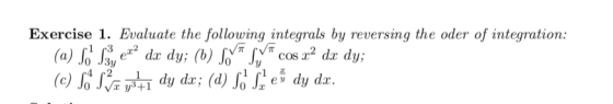 Exercise 1. Evaluate the following integrals by reversing the oder of integration: 1 c3 2 a) Jo J3y dy dx; (d,) ev dy dx.