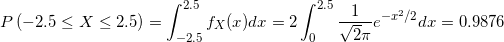 \small P\left ( -2.5\le X \le 2.5 \right ) = \int_{-2.5}^{2.5}f_{X}(x)dx = 2\int_{0}^{2.5} \frac{1}{\sqrt2\pi}e^{-x^{2}/2}dx = 0.9876