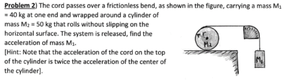 Problem 2) The cord passes over a frictionless bend, as shown in the figure, carrying = 40 kg at one end and wrapped around a