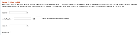 Review Problem 12.065 made by dis5olving 25.0 g of fructose in 1.00 kg of water. What is the molal concentration of fructose