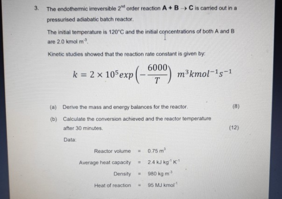3. The endothemic irreversible 2nd order reaction A +B C is carried out in a pressurised adiabatic batch reactor. The initial