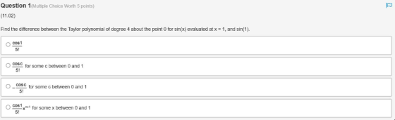 Question 1 (Multiple Choice Worth 5 points) (11.02) Find the difference between the Taylor polynomial of degree 4 about the p