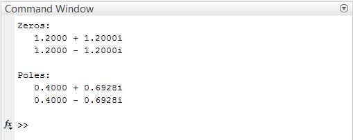 Command Window Zeros: 1.2000 1.2000i 1.2000- 1.2000i Poles: 0.4000 0.6928i 0.4000-0.6928i
