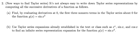2. (New ways to find Taylor series) Its not always easy to write down Taylor series representations by computing all the suc