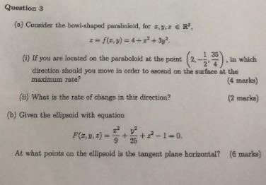 Question 3 (a) Consider the bowl-shaped paraboloid, for s,. E R 0 If you are locasied on the paraboboid st ti (20th?). 2 4 di