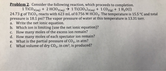 Problem 2. Consider the following reaction, which proceeds to completion 1 Tico3(aq) + 2 HCIO3(aq) → 1 Ti(C103)2(aq) + 1 CO2(