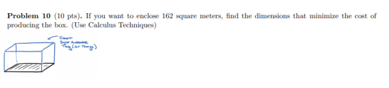 Problem 10 (10 pts). If you want to enclose 162 square meters, find the dimensions that minimize the cost of producing the bo