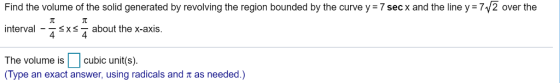 Find the volume of the solid generated by revolving the region bounded by the curve y 7 sec x and the line y 72 over the inte