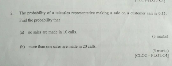 2. The probability of a telesales representative making a sale on a customer call is 0.15. Find the probability that no sales