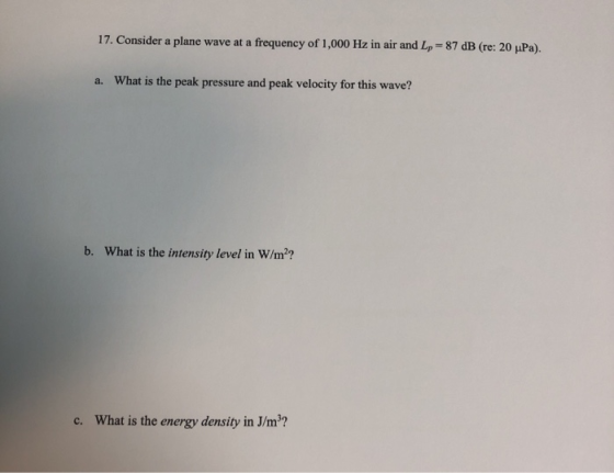 17. Consider a plane wave at a frequency of 1,000 Hz in air and Lp 87 dB (re: 20 uPa). What is the peak pressure and peak vel